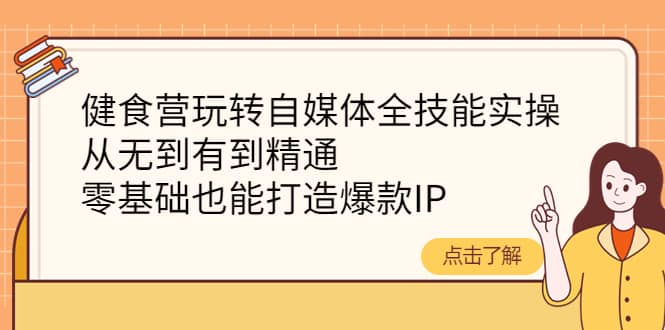 健食营玩转自媒体全技能实操，从无到有到精通，零基础也能打造爆款IP采购|汽车产业|汽车配件|机加工蚂蚁智酷企业交流社群中心