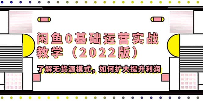 闲鱼0基础运营实战教学（2022版）了解无货源模式，如何扩大提升利润采购|汽车产业|汽车配件|机加工蚂蚁智酷企业交流社群中心