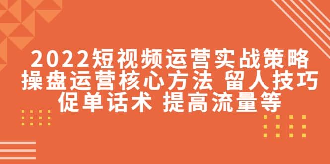 2022短视频运营实战策略：操盘运营核心方法 留人技巧促单话术 提高流量等采购|汽车产业|汽车配件|机加工蚂蚁智酷企业交流社群中心