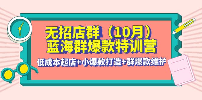 无招店群·蓝海群爆款特训营(10月新课) 低成本起店+小爆款打造+群爆款维护采购|汽车产业|汽车配件|机加工蚂蚁智酷企业交流社群中心