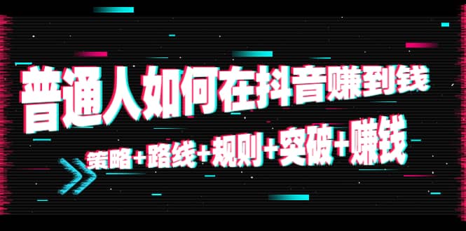 普通人如何在抖音赚到钱：策略 路线 规则 突破 赚钱（10节课）采购|汽车产业|汽车配件|机加工蚂蚁智酷企业交流社群中心