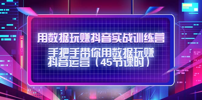 用数据玩赚抖音实战训练营：手把手带你用数据玩赚抖音运营（45节课时）采购|汽车产业|汽车配件|机加工蚂蚁智酷企业交流社群中心