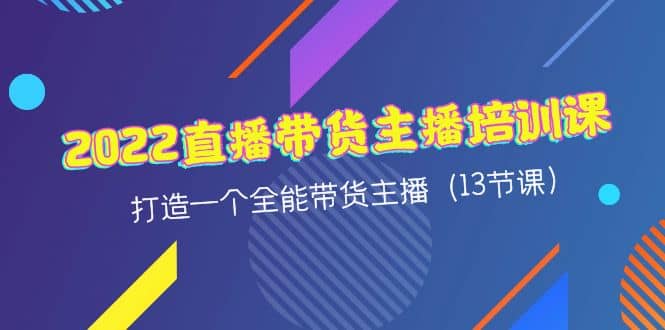 2022直播带货主播培训课，打造一个全能带货主播（13节课）采购|汽车产业|汽车配件|机加工蚂蚁智酷企业交流社群中心