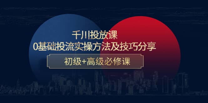 千川投放课：0基础投流实操方法及技巧分享，初级 高级必修课采购|汽车产业|汽车配件|机加工蚂蚁智酷企业交流社群中心