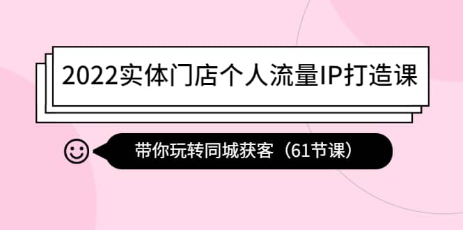 2022实体门店个人流量IP打造课：带你玩转同城获客（61节课）采购|汽车产业|汽车配件|机加工蚂蚁智酷企业交流社群中心