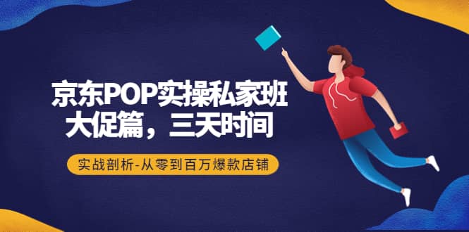 京东POP实操私家班：大促篇，3天时间，实战剖析-从零到百万爆款店铺采购|汽车产业|汽车配件|机加工蚂蚁智酷企业交流社群中心