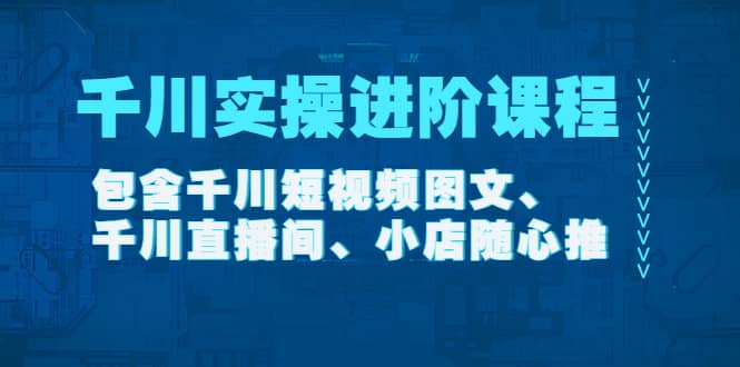千川实操进阶课程（11月更新）包含千川短视频图文、千川直播间、小店随心推采购|汽车产业|汽车配件|机加工蚂蚁智酷企业交流社群中心