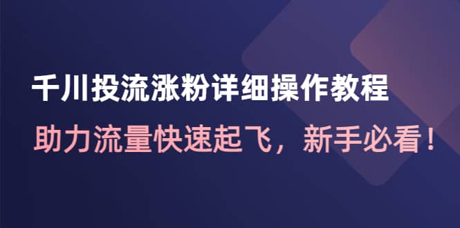 千川投流涨粉详细操作教程：助力流量快速起飞，新手必看采购|汽车产业|汽车配件|机加工蚂蚁智酷企业交流社群中心