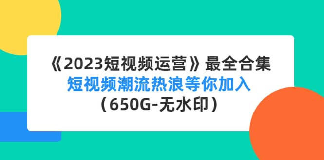 《2023短视频运营》最全合集：短视频潮流热浪等你加入（650G-无水印）采购|汽车产业|汽车配件|机加工蚂蚁智酷企业交流社群中心