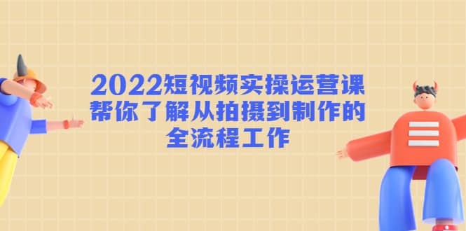 2022短视频实操运营课：帮你了解从拍摄到制作的全流程工作采购|汽车产业|汽车配件|机加工蚂蚁智酷企业交流社群中心