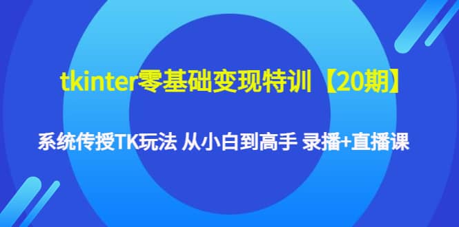 tkinter零基础变现特训【20期】系统传授TK玩法 从小白到高手 录播 直播课采购|汽车产业|汽车配件|机加工蚂蚁智酷企业交流社群中心