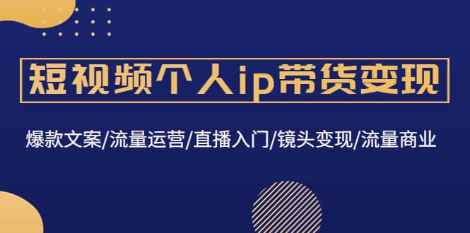 短视频个人ip带货变现：爆款文案/流量运营/直播入门/镜头变现/流量商业采购|汽车产业|汽车配件|机加工蚂蚁智酷企业交流社群中心