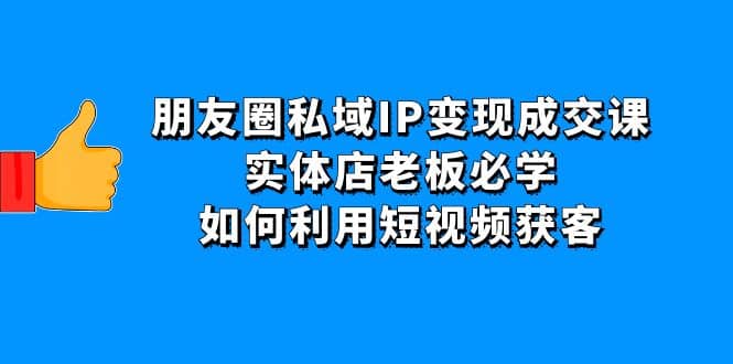 朋友圈私域IP变现成交课：实体店老板必学，如何利用短视频获客采购|汽车产业|汽车配件|机加工蚂蚁智酷企业交流社群中心