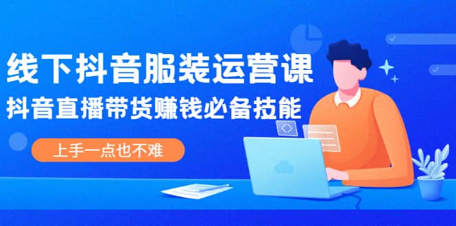 线下抖音服装运营课，抖音直播带货赚钱必备技能，上手一点也不难采购|汽车产业|汽车配件|机加工蚂蚁智酷企业交流社群中心