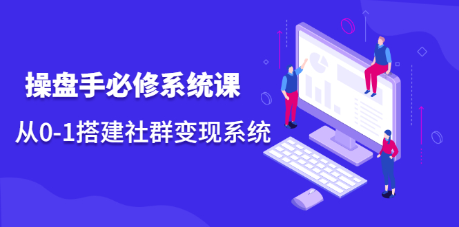 操盘手必修系统课，从0-1搭建社群变现系统价值999元采购|汽车产业|汽车配件|机加工蚂蚁智酷企业交流社群中心