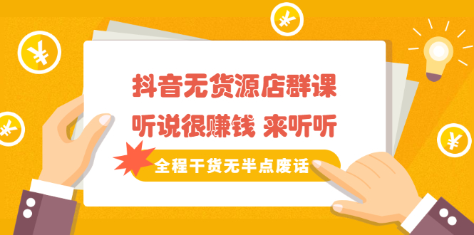 《抖音无货源店群课》听说很赚钱 来听听,全程干货无半点废话采购|汽车产业|汽车配件|机加工蚂蚁智酷企业交流社群中心