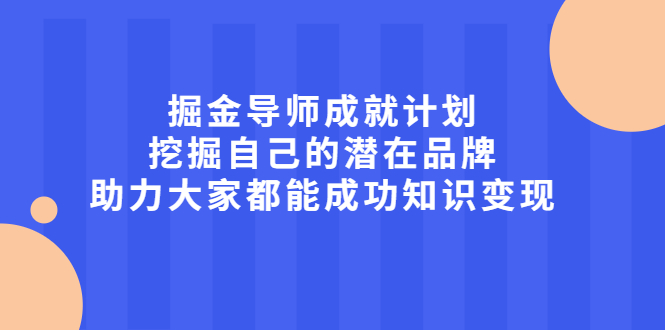 掘金导师成就计划，挖掘自己的潜在品牌，助力大家都能成功知识变现采购|汽车产业|汽车配件|机加工蚂蚁智酷企业交流社群中心