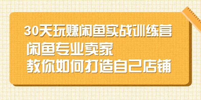 30天玩赚闲鱼实战训练营，闲鱼专业卖家教你如何打造自己店铺采购|汽车产业|汽车配件|机加工蚂蚁智酷企业交流社群中心