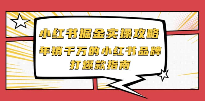 小红书掘金实操攻略，年销千万的小红书品牌打爆款指南采购|汽车产业|汽车配件|机加工蚂蚁智酷企业交流社群中心