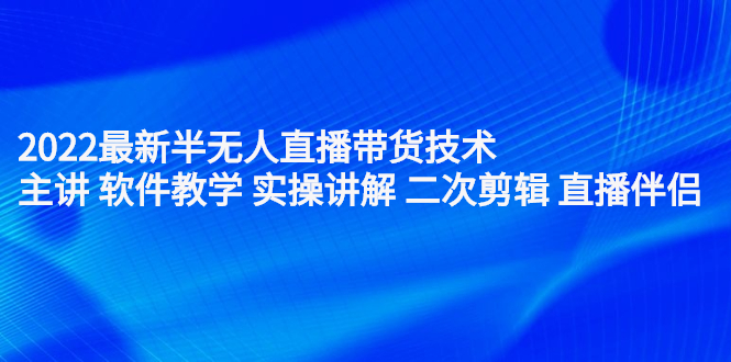 2022最新半无人直播带货技术：主讲 软件教学 实操讲解 二次剪辑 直播伴侣采购|汽车产业|汽车配件|机加工蚂蚁智酷企业交流社群中心