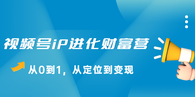 视频号iP进化财富营第1期，21天从0到1，从定位到变现采购|汽车产业|汽车配件|机加工蚂蚁智酷企业交流社群中心