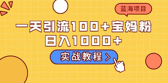 一天引流100 宝妈粉，日入1000 的蓝海项目（实战教程）采购|汽车产业|汽车配件|机加工蚂蚁智酷企业交流社群中心