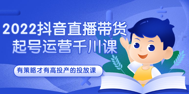 2022抖音直播带货起号运营千川课，有策略才有高投产的投放课采购|汽车产业|汽车配件|机加工蚂蚁智酷企业交流社群中心