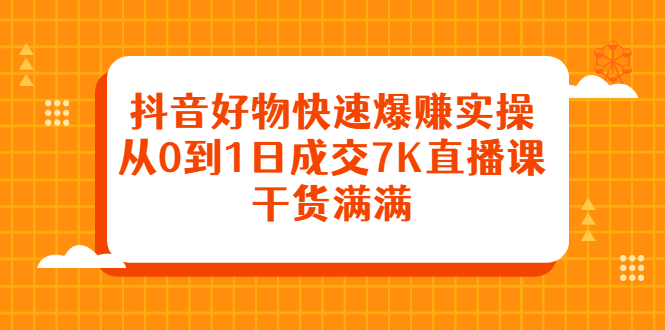 抖音好物快速爆赚实操，从0到1日成交7K直播课，干货满满采购|汽车产业|汽车配件|机加工蚂蚁智酷企业交流社群中心