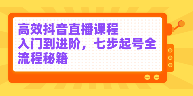 高效抖音直播课程，入门到进阶，七步起号全流程秘籍采购|汽车产业|汽车配件|机加工蚂蚁智酷企业交流社群中心