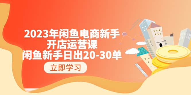 2023年闲鱼电商新手开店运营课：闲鱼新手日出20-30单（18节-实战干货）采购|汽车产业|汽车配件|机加工蚂蚁智酷企业交流社群中心