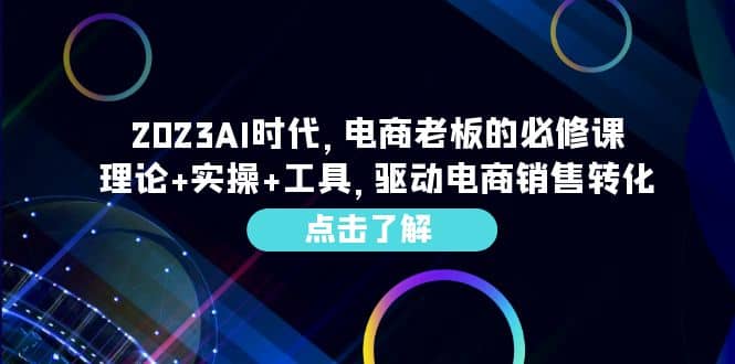 2023AI·时代，电商老板的必修课，理论 实操 工具，驱动电商销售转化采购|汽车产业|汽车配件|机加工蚂蚁智酷企业交流社群中心