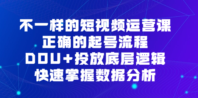 不一样的短视频运营课,正确的起号流程,DOU 投放底层逻辑,快速掌握数据分析采购|汽车产业|汽车配件|机加工蚂蚁智酷企业交流社群中心