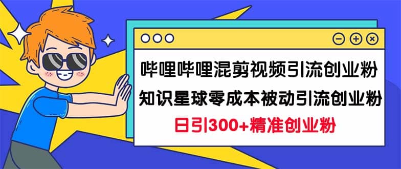 哔哩哔哩混剪视频引流创业粉日引300 知识星球零成本被动引流创业粉一天300采购|汽车产业|汽车配件|机加工蚂蚁智酷企业交流社群中心