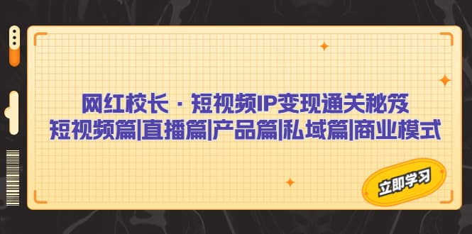 网红校长·短视频IP变现通关秘笈：短视频篇 直播篇 产品篇 私域篇 商业模式采购|汽车产业|汽车配件|机加工蚂蚁智酷企业交流社群中心