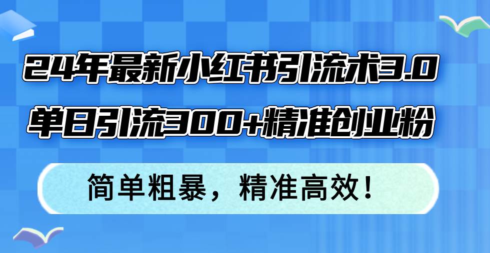 24年最新小红书引流术3.0，单日引流300+精准创业粉，简单粗暴，精准高效！采购|汽车产业|汽车配件|机加工蚂蚁智酷企业交流社群中心
