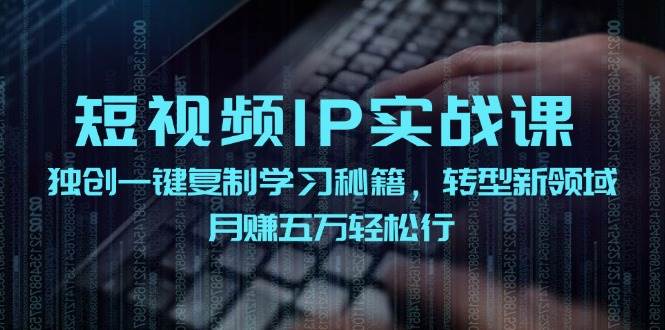 短视频 IP实战课，独创一键复制学习秘籍，转战新领域，月赚五万轻松行采购|汽车产业|汽车配件|机加工蚂蚁智酷企业交流社群中心