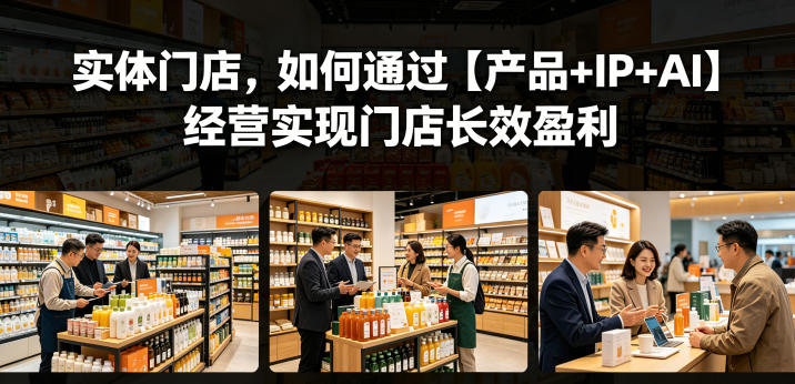 实体门店，如何通过【产品+IP+AI】经营实现门店长效盈利采购|汽车产业|汽车配件|机加工企业家交流社群中心