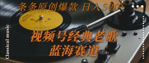 视频号经典老歌，蓝海赛道，日入5张+ 条条原创爆款【揭秘】采购|汽车产业|汽车配件|机加工蚂蚁智酷企业交流社群中心