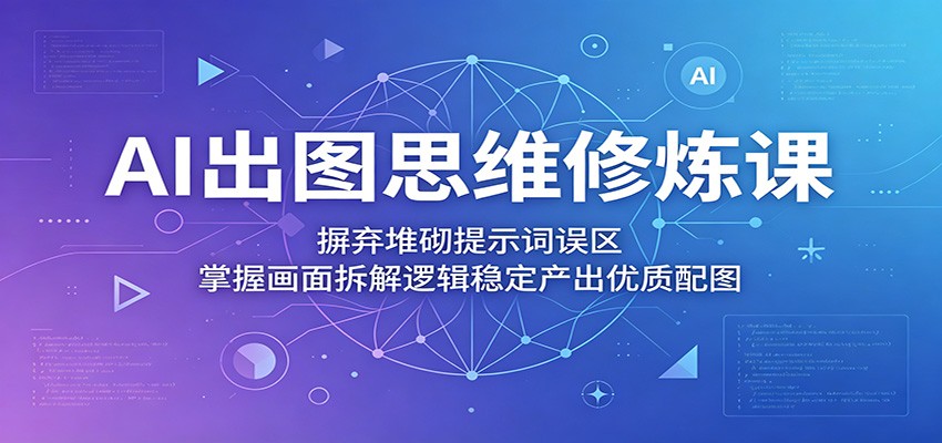 AI出图思维修炼课:摒弃堆砌提示词误区,掌握画面拆解逻辑稳定产出优质配图采购|汽车产业|汽车配件|机加工企业家交流社群中心