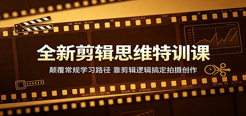 全新剪辑思维特训课:颠覆常规学习路径,靠剪辑逻辑搞定拍摄创作采购|汽车产业|汽车配件|机加工企业家交流社群中心