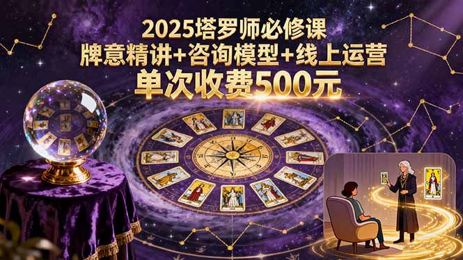 2025塔罗师必修课,牌意精讲+咨询模型+线上运营,单次收费500元采购|汽车产业|汽车配件|机加工蚂蚁智酷企业交流社群中心