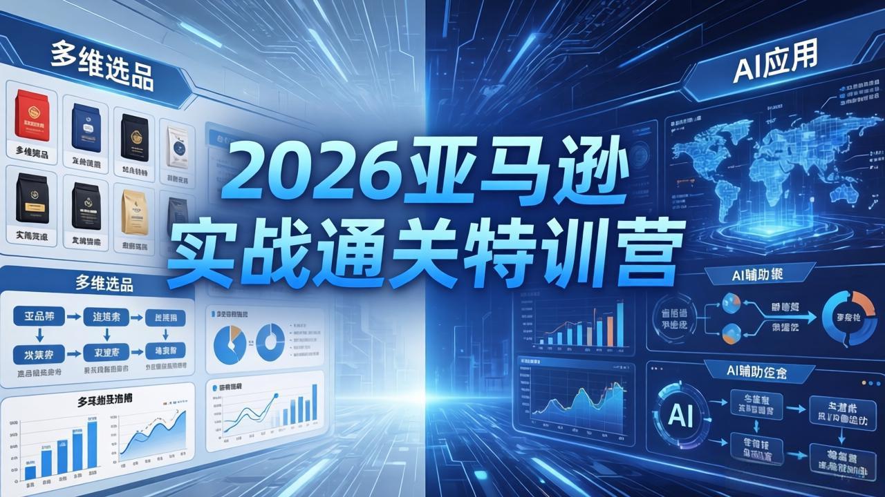 2026亚马逊实战通关特训营-26年4月30更新，多维选品+渐进式打法+AI应用，从0到1打造盈利店铺采购|汽车产业|汽车配件|机加工企业家交流社群中心