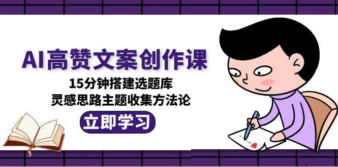 AI高赞文案创作课，15分钟搭建选题库，灵感思路主题收集方法论采购|汽车产业|汽车配件|机加工蚂蚁智酷企业交流社群中心