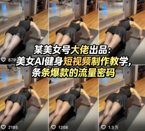 某美女号大佬出品:美女AI健身短视频制作教学,条条爆款的流量密码采购|汽车产业|汽车配件|机加工企业家交流社群中心