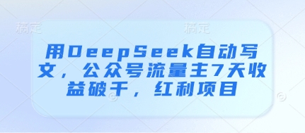 用DeepSeek自动写文,公众号流量主7天收益破千,红利项目采购|汽车产业|汽车配件|机加工蚂蚁智酷企业交流社群中心