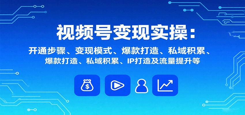 视频号变现实操，含开通步骤、变现模式、爆款打造、私域积累、IP打造及流量提升等采购|汽车产业|汽车配件|机加工蚂蚁智酷企业交流社群中心