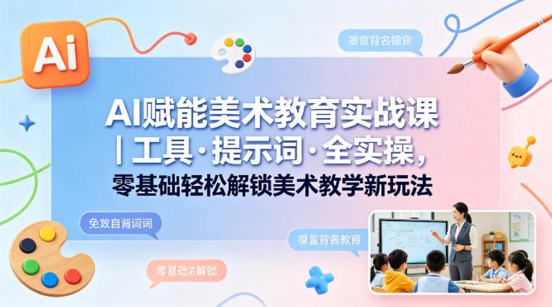 AI赋能美术教育实战课｜工具·提示词·全实操，零基础轻松解锁美术教学新玩法采购|汽车产业|汽车配件|机加工企业家交流社群中心