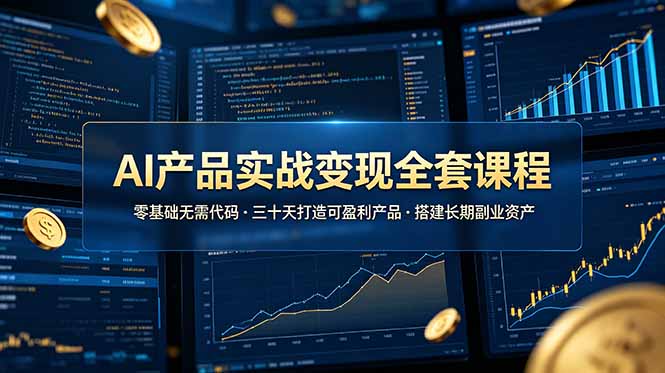 AI产品实战变现全套课程，零基础无需代码，三十天打造可盈利产品搭建长期副业资产采购|汽车产业|汽车配件|机加工企业家交流社群中心