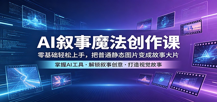 AI叙事魔法创作课：零基础轻松上手，把普通静态图片变成故事大片采购|汽车产业|汽车配件|机加工企业家交流社群中心