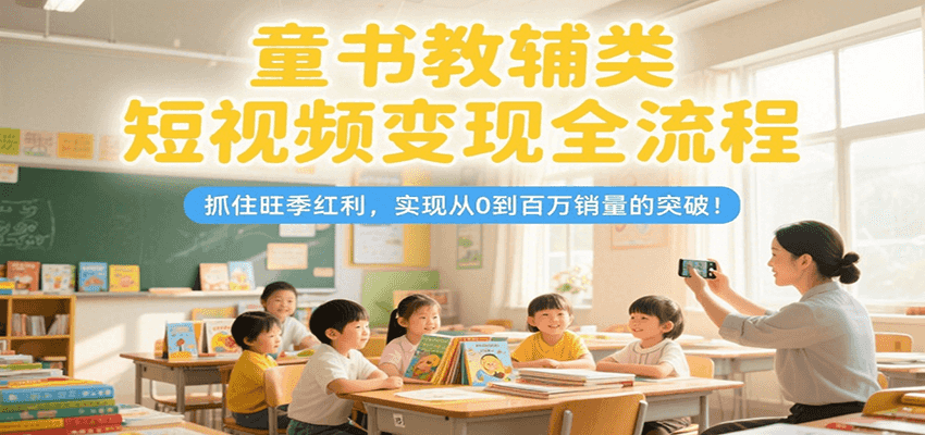 童书教辅类短视频变现全流程，抓住旺季红利，实现从0到百万销量的突破！采购|汽车产业|汽车配件|机加工蚂蚁智酷企业交流社群中心
